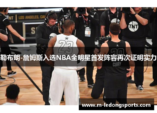 勒布朗-詹姆斯入选NBA全明星首发阵容再次证明实力