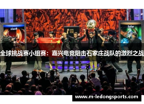 全球挑战赛小组赛：嘉兴电竞阻击石家庄战队的激烈之战